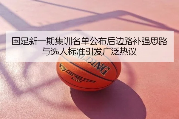 国足新一期集训名单公布后边路补强思路与选人标准引发广泛热议