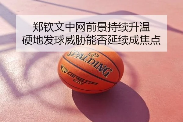 郑钦文中网前景持续升温 硬地发球威胁能否延续成焦点